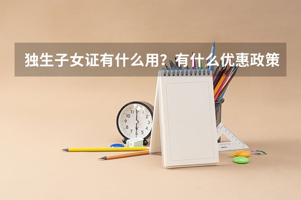 独生子女证有什么用？有什么优惠政策？独生子女可以在高考加分吗？