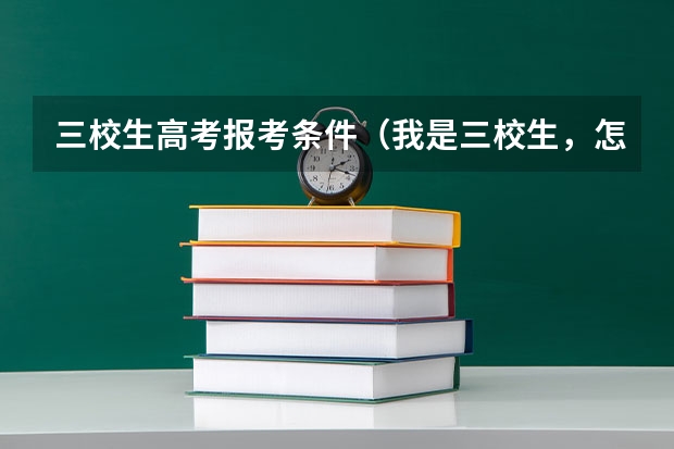 三校生高考报考条件（我是三校生，怎样报名参加高考。？）