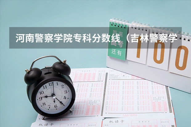 河南警察学院专科分数线（吉林警察学院录取分数线）