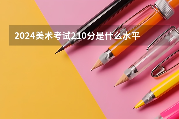 2024美术考试210分是什么水平