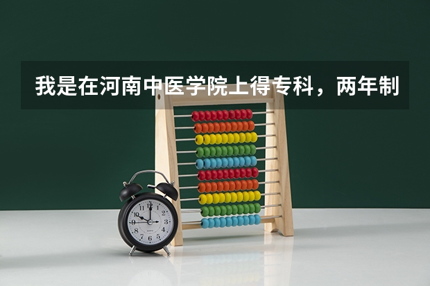 我是在河南中医学院上得专科，两年制。什么时候可以升本