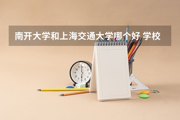 南开大学和上海交通大学哪个好 学校历年录取分数线对比