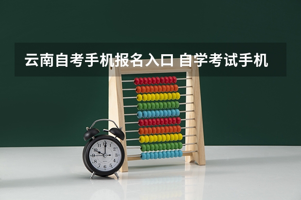 云南自考手机报名入口 自学考试手机怎么报名