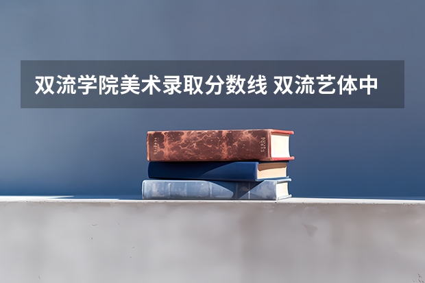 双流学院美术录取分数线 双流艺体中学录取分数线