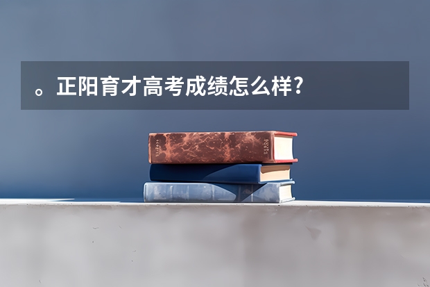 。正阳育才高考成绩怎么样?