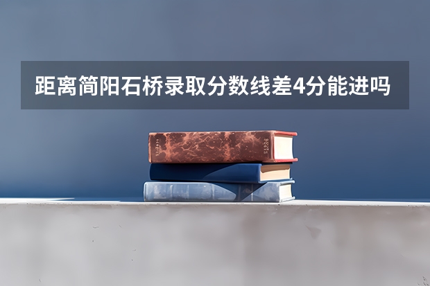 距离简阳石桥录取分数线差4分能进吗