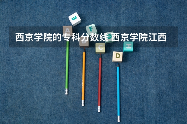 西京学院的专科分数线 西京学院江西录取分数线