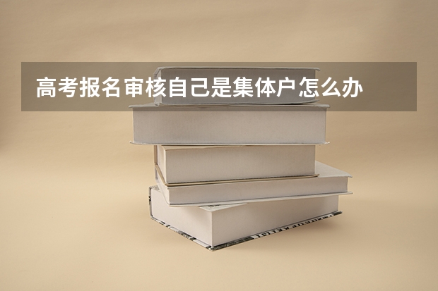 高考报名审核自己是集体户怎么办