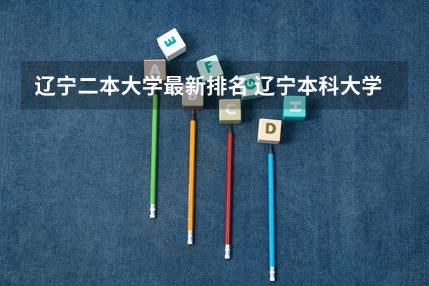 辽宁二本大学最新排名 辽宁本科大学排名