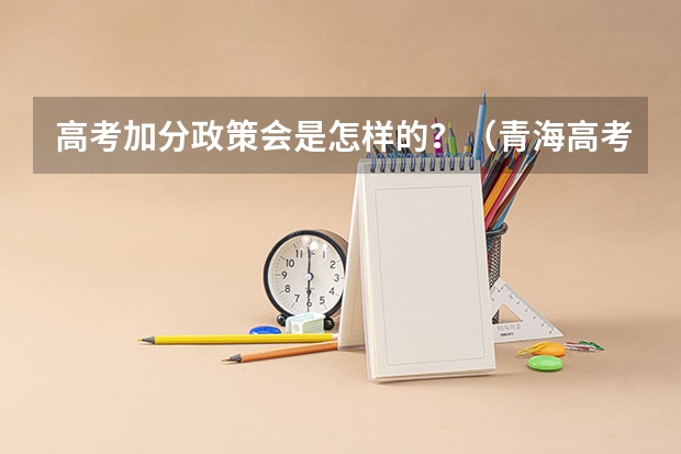 高考加分政策会是怎样的？（青海高考加分政策）