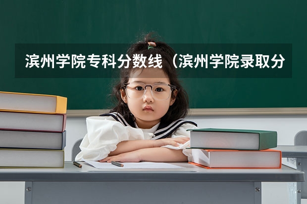 滨州学院专科分数线（滨州学院录取分数线）