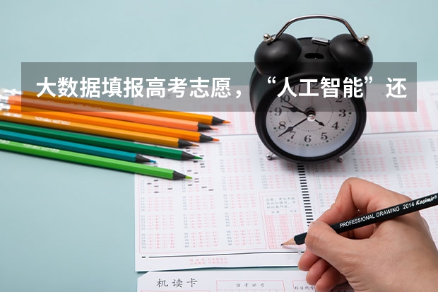 大数据填报高考志愿，“人工智能”还是“电脑算命”？（高考填志愿,计算机,计科,人工智能,软工,大数据,物联网,网）