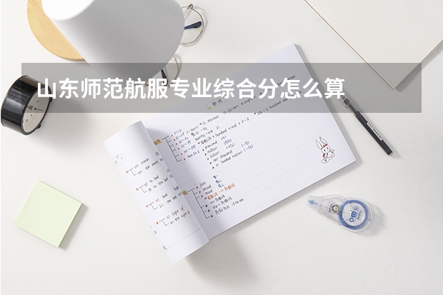 山东师范航服专业综合分怎么算