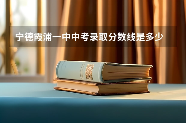 宁德霞浦一中中考录取分数线是多少