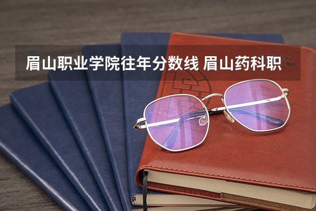 眉山职业学院往年分数线 眉山药科职业学院分数线