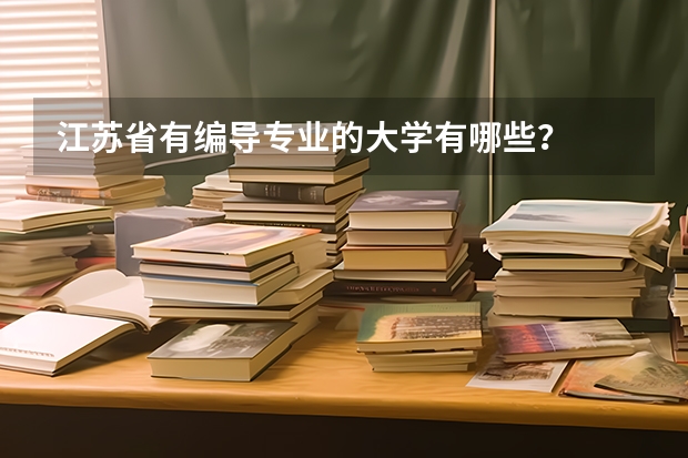 江苏省有编导专业的大学有哪些？