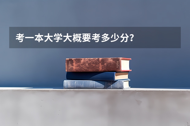 考一本大学大概要考多少分?