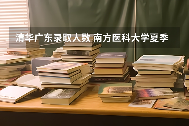 清华广东录取人数 南方医科大学夏季高考招生章程