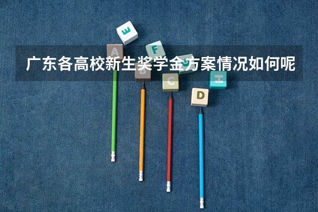 广东各高校新生奖学金方案情况如何呢？