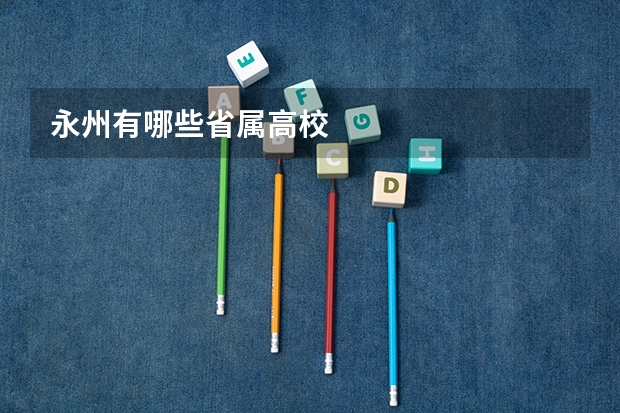 永州有哪些省属高校