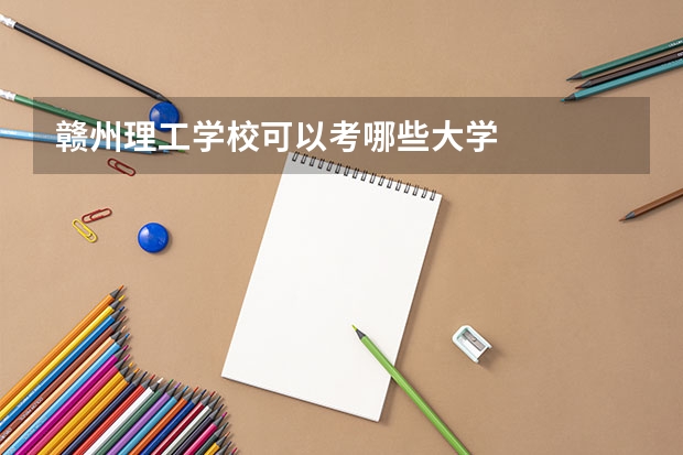 赣州理工学校可以考哪些大学