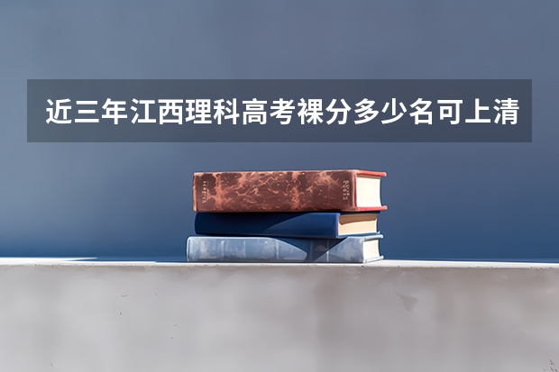 近三年江西理科高考裸分多少名可上清华大学