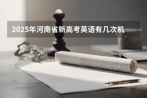 2025年河南省新高考英语有几次机会 新疆2025年是新高考还是老高考