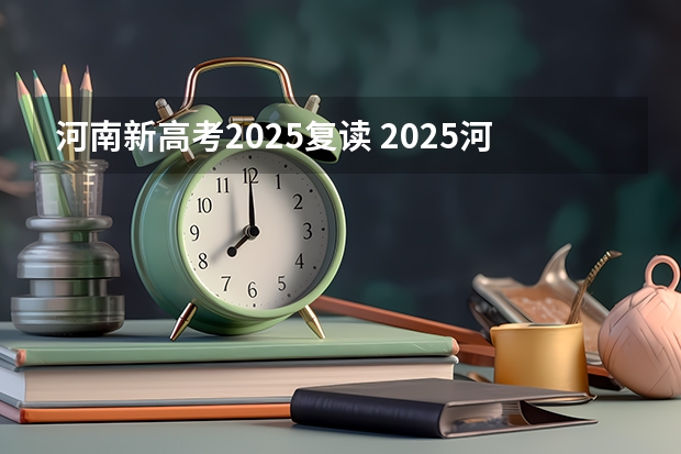 河南新高考2025复读 2025河南高考改革政策