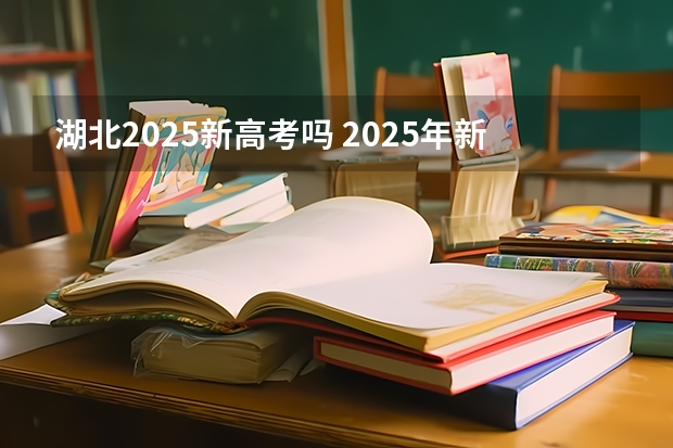 湖北2025新高考吗 2025年新高考政策