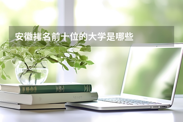 安徽排名前十位的大学是哪些