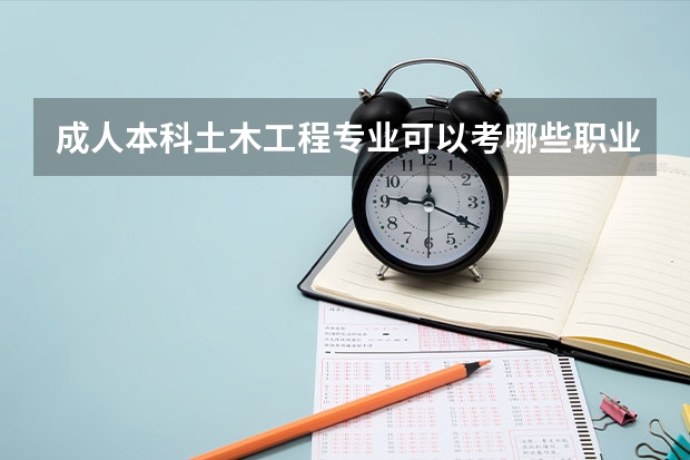 成人本科土木工程专业可以考哪些职业类证书？