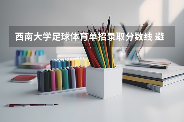 西南大学足球体育单招录取分数线 避开这5个误区，就可能低分进入好大学