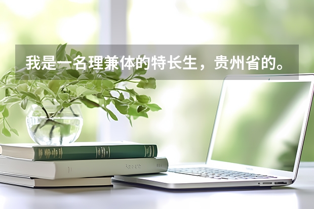 我是一名理兼体的特长生，贵州省的。请问一下一本、二本体校有哪些(请举例)？文化分多少、体育分多少，...