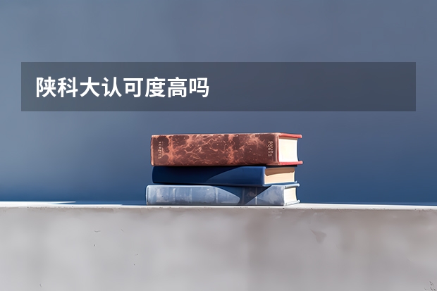 陕科大认可度高吗