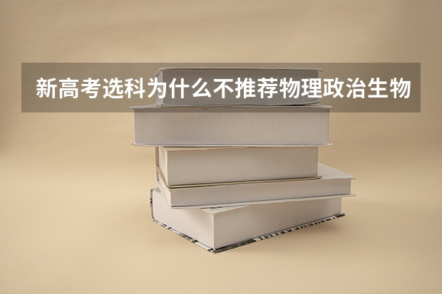新高考选科为什么不推荐物理政治生物