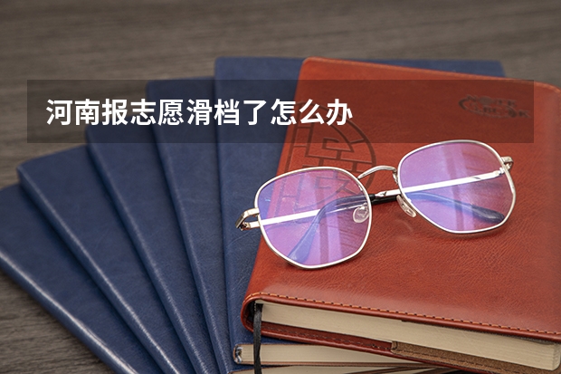 河南报志愿滑档了怎么办