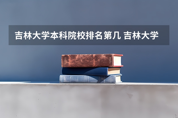 吉林大学本科院校排名第几 吉林大学全国排名(吉林大学在全国排名第几位)