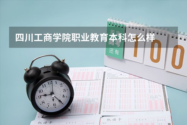 四川工商学院职业教育本科怎么样
