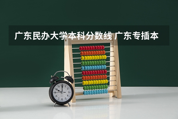 广东民办大学本科分数线 广东专插本各民办公办院校录取分数线汇总