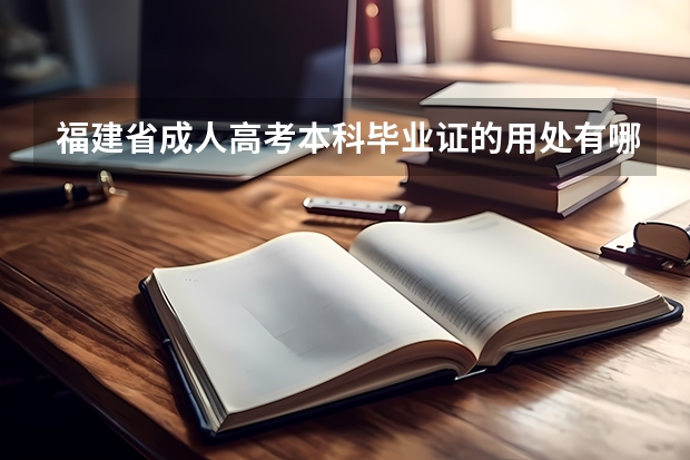 福建省成人高考本科毕业证的用处有哪些？