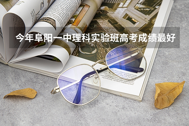 今年阜阳一中理科实验班高考成绩最好的是多少?