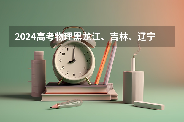 2024高考物理黑龙江、吉林、辽宁卷 内蒙古新高考是从哪一年开始实行？