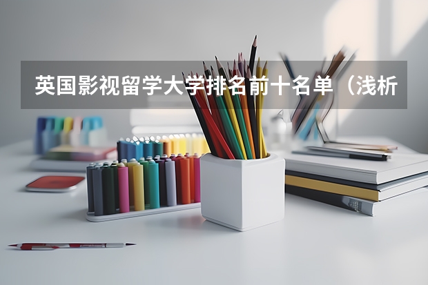 英国影视留学大学排名前十名单(浅析美国本科留学和英国留学的区别)