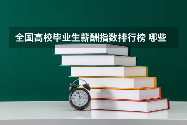 全国高校毕业生薪酬指数排行榜 哪些专业工资最高