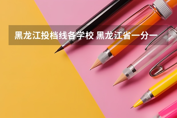 黑龙江投档线各学校 黑龙江省一分一段表公布时间