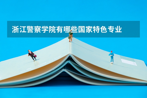 浙江警察学院有哪些国家特色专业