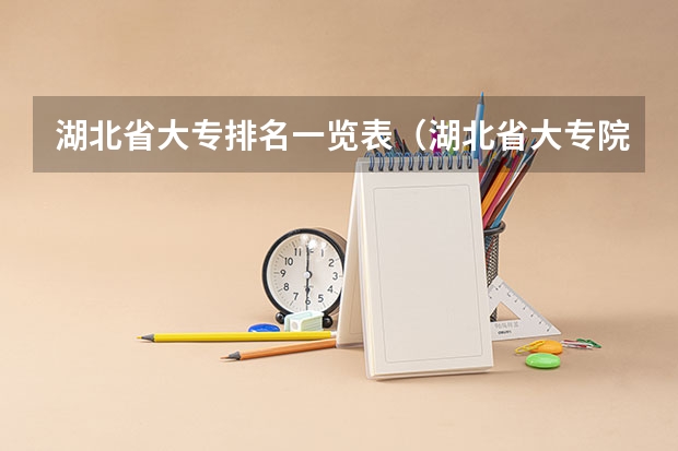 湖北省大专排名一览表（湖北省大专院校排名最新）