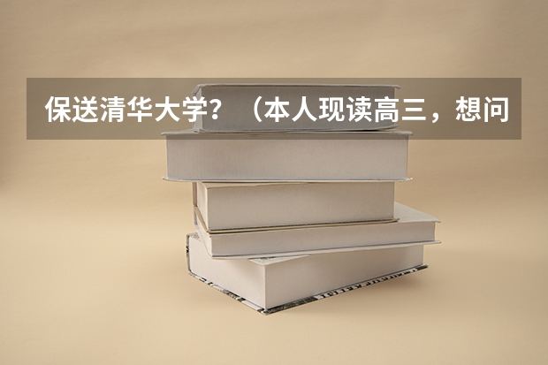 保送清华大学?(本人现读高三,想问一些关于竞赛以及自主招生的问题)