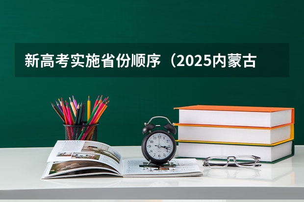 新高考实施省份顺序（2025内蒙古高考是3+3还是3+1+2模式？）