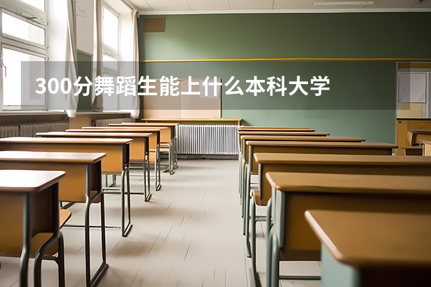 300分舞蹈生能上什么本科大学